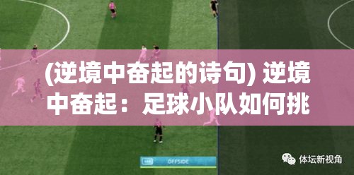 (逆境中奋起的诗句) 逆境中奋起：足球小队如何挑战强敌，完成惊天大逆转，创造历史奇迹！